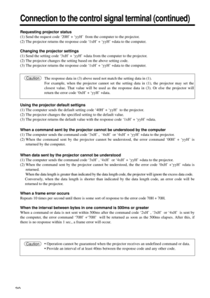 Page 3030
Connection to the control signal terminal (continued)
Requesting projector status
(1) Send the request code ‘20H’ + 
‘yyH’  from the computer to the projector.
(2) The projector returns the response code ‘1xH’ + ‘yyH’ +data to the computer.
Changing the projector settings
(1) Send the setting code ‘3xH’ + ‘yyH’ +data from the computer to the projector.
(2) The projector changes the setting based on the above setting code.
(3) The projector returns the response code ‘1xH’ + ‘yyH’ +data to the...