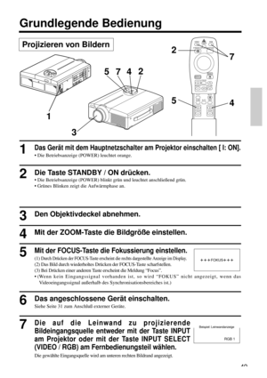 Page 4949
Grundlegende Bedienung
Projizieren von Bildern
2
4 57
VIDEO
STANDBY/ON
RGB
POSITION LASER
MENURESET
MAGNIFY
FREEZE
OFFVOLUME
P in PMUTE
AUTOBLANKTIMER
FOCUSZOOM
2
35
4
7
1
1Das Gerät mit dem Hauptnetzschalter am Projektor einschalten [ I: ON].
• Die Betriebsanzeige (POWER) leuchtet orange.
2Die Taste STANDBY / ON drücken.
• Die Betriebsanzeige (POWER) blinkt grün und leuchtet anschließend grün.
• Grünes Blinken zeigt die Aufwärmphase an.
3Den Objektivdeckel abnehmen.
4Mit der ZOOM-Taste die Bildgröße...