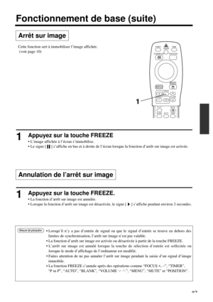 Page 8787
VIDEO
STANDBY/ON
RGB
POSITION LASER
MENU
RESET
MAGNIFY
FREEZE
OFFVOLUME
P in PMUTE
AUTOBLANKTIMER
Arrêt sur image
Fonctionnement de base (suite)
1Appuyez sur la touche FREEZE
• L’image affichée à l’écran s’immobilise.
• Le signe [     ] s’affiche en bas et à droite de l’écran lorsque la fonction d’arrêt sur image est activée.
1Appuyez sur la touche FREEZE.
• La fonction d’arrêt sur image est annulée.
• 
Lorsque la fonction d’arrêt sur image est désactivée, le signe [     ] s’affiche pendant environ 3...