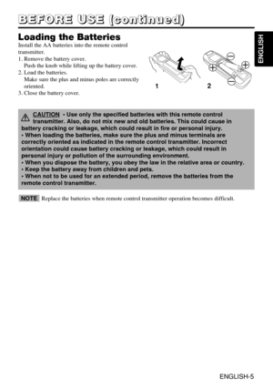 Page 6ENGLISH-5
B B B B
E E E E
F F F F
O O O O
R R R R
E E E E
       
U U U U
S S S S
E E E E
       
( ( ( (
c c c c
o o o o
n n n n
t t t t
i i i i
n n n n
u u u u
e e e e
d d d d
) ) ) )
ENGLISH
Loading the Batteries
Install the AA batteries into the remote control
transmitter.
1. Remove the battery cover.
Push the knob while lifting up the battery cover.
2. Load the batteries.
Make sure the plus and minus poles are correctly
oriented.
3. Close the battery cover.
12
Replace the batteries when remote...