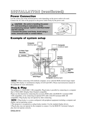 Page 9AUDIO   IN AUDIO
OUT
RGB  1
DIGITALRGB  2 RGB  OUTCONTROL
RGB  IN                    2
COMPO
NENT
VIDEO S-VIDEO
VIDEO
(MONO)/L
AUDIO
RC
B/PB
CR/PR
DIGTAL
USB
Example of system setup
S-Video Tape
Recorder 
Computer (desktop type)Computer
(notebook type)
• When connecting with notebook computer, set to valid the RGB external image output
(setting CRT display or simultaneous display of LCD and CRT). Please read instruction manual of
the notebook for more information.
Plug & Play
This projector is VESA DDC...