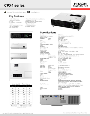 Page 1Closed CaptioningMy Image / Campus Notification System
All specifications subject to change without notice
Key Features
For sales information, please email us at dps@hitachi.com.au
Diagonal*Width*Min*Max*
30243036
60486173
80648197
10080102122
12096122147
150120153183
200160204245
300240306368
Screen Size 4:3Throw Distance
Throw Ratio: 1.3 - 1.5:1 (distance : width)*Measured in inches
Model NameLiquid Crystal Panel StructureNumber of PixelsResolution Video   RGBColorsAspect RatioLensThrow Ratio (distance...