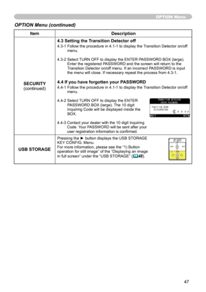 Page 47
47

ItemDescription
SECURITY(continued)
4.3 Setting the Transition Detector off
4.3-1  Follow the procedure in 4.1-1 to display the Transition Detector on/off menu.
4.3-2  Select TURN OFF to display the ENTER PASSWORD BOX (large). Enter the registered PASSWORD and the screen will return to the Transition Detector on/off menu. If an incorrect PASSWORD is input the menu will close. If necessary repeat the process from 4.3-1.
4.4 If you have forgotten your PASSWORD
4.4-1  Follow the procedure in 4.1-1 to...