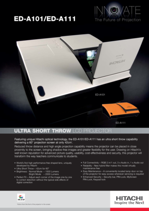 Page 1Featuring unique Hitachi optical technology, the ED-A101/ED-A111 has an ultra short throw capability
delivering a 60 projection screen at only 42cm*.
Reduced throw distance and high angle projection capability means the projector can be placed in close
proximity to the screen, bringing shadow-free images and greater flexibility for the user. Drawing on Hitachis
well known reputation for advanced picture quality, usability, cost-effectiveness and security, this projector will
transform the way teachers...