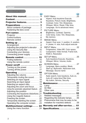 Page 22
About this manual.......... 1
Content .................. 2
Projector features.......... 3
Preparations.............. 3
About contents of package  ........3
Fastening the lens cover ..........3
Part names ............... 4
Projector  ......................4
Control buttons  .................6
Remote control  .................6
Setting up ................ 7
Arrangement ...................8
Adjusting the projectors elevator  . . .9
Using the Security Bar ...........10
Connecting your devices .........11...