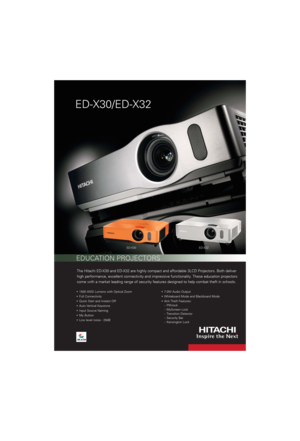 Page 1The Hitachi ED-X30 and ED-X32 are highly compact and affordable 3LCD Projectors. Both deliver
high performance, excellent connectivity and impressive functionality. These education projectors
come with a market leading range of security features designed to help combat theft in schools.
1500 ANSI Lumens with Optical Zoom
Full Connectivity
Quick Start and Instant Off 
Auto Vertical Keystone
Input Source Naming
My Button
Low level noise - 29dB7.0W Audio Output
Whiteboard Mode and Blackboard Mode
Anti Theft...