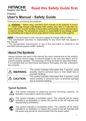 Page 21
About The Symbols
  Various symbols are used in this manual, the user’s manual and on the product
itself to ensure correct usage, to prevent danger to the user and others, and to
prevent property damage. The meanings of these symbols are described below.
It is important that you read these descriptions thoroughly and fully understand
the contents. Projector
User's Manual - Safety Guide
Typical Symbols
  This symbol indicates an additional warning (including cautions). An
illustration is provided to...