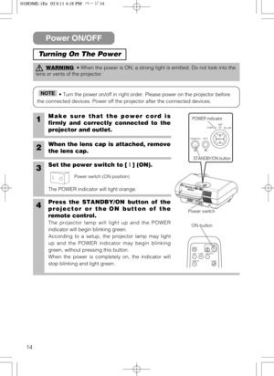 Page 1414
STANDBY/ONINPUTPOWER
LAMP
TEMP
MENU
Power ON/OFF
Turning On The Power
WARNING• When the power is ON, a strong light is emitted. Do not look into the
lens or vents of the projector.
• Turn the power on/off in right order. Please power on the projector before
the connected devices. Power off the projector after the connected devices.NOTE
1Make sure that the power cord is
firmly and correctly connected to the
projector and outlet.
2When the lens cap is attached, remove
the lens cap.
3Set the power switch...