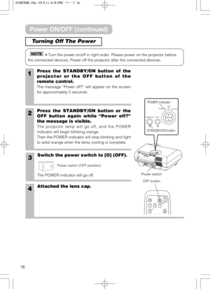 Page 1616
Turning Off The Power
• Turn the power on/off in right order. Please power on the projector before
the connected devices. Power off the projector after the connected devices.NOTE
Power switch
STANDBY/ONINPUTPOWER
LAMP
TEMP
MENU
STANDBY/ON button   POWER indicator
1Press the STANDBY/ON button of the
projector or the OFF button of the
remote control.
The message “Power off?” will appear on the screen
for approximately 5 seconds.
4Attached the lens cap.
2Press the STANDBY/ON button or the
OFF button...