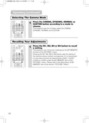 Page 2020
Selecting The Gamma Mode
Operating (continued)
1Press the CINEMA, DYNAMIC, NORMAL or
CUSTOM button according to a mode to
choose.
This projector has the 4 modes called the CINEMA,
DYNAMIC, NORMAL and CUSTOM.
Recalling Your Adjustments
1Press the M1, M2, M3 or M4 button to recall
a setting.
This projector can memorize 4 settings by the MY MEMORY
function of the PICTURE-1 menu.
Pressing the M1, M2, M3 or M4 button calls the setting of
the memory whose number corresponds, if it is memorized.
It is the...