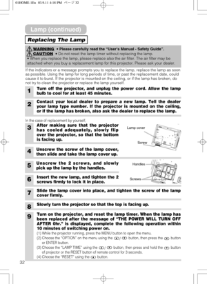 Page 3232
1Turn off the projector, and unplug the power cord. Allow the lamp
bulb to cool for at least 45 minutes.
6Insert the new lamp, and tighten the 2
screws firmly to lock it in place.
Slide the lamp cover into place, and tighten the screw of the lamp
cover firmly.
Slowly turn the projector so that the top is facing up.
3After making sure that the projector
has cooled adequately, slowly flip
over the projector, so that the bottom
is facing up.
4Unscrew the screw of the lamp cover,
then slide and take the...
