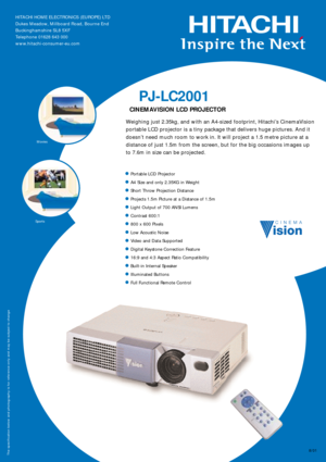 Page 18/01
PJ-LC2001
CINEMAVISION LCD PROJECTOR 
Weighing just 2.35kg, and with an A4-sized footprint, Hitachi’s CinemaVision
portable LCD projector is a tiny package that delivers huge pictures. And it
doesn’t need much room to work in. It will project a 1.5 metre picture at a
distance of just 1.5m from the screen, but for the big occasions images up
to 7.6m in size can be projected.   

Portable LCD Projector

A4 Size and only 2.35KG in Weight

Short Throw Projection Distance

Projects 1.5m Picture at a...