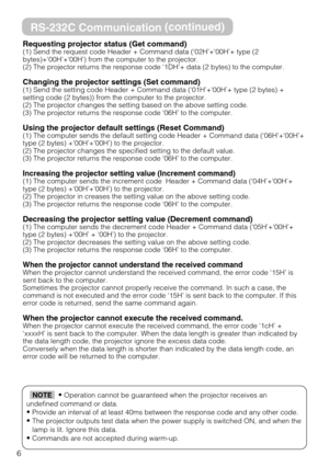 Page 66
RS-232C Communication(continued)
Requesting projector status (Get command)(1) Send the request code Header + Command data (‘02H’+‘00H’+ type (2
bytes)+‘00H’+‘00H’) from the computer to the projector.
(2) The projector returns the response code ‘1DH’+ data (2 bytes) to the computer.
Changing the projector settings (Set command)(1) Send the setting code Header + Command data (‘01H’+‘00H’+ type (2 bytes) +
setting code (2 bytes)) from the computer to the projector. 
(2) The projector changes the setting...