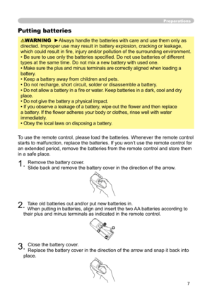 Page 7
7

Preparations
Putting batteries
WARNING  ►Always handle the batteries with care and use them only as 
directed. Improper use may result in battery explosion, cracking or leakage, 
which could result in ﬁre, injury and/or pollution of the surrounding environment.
• Be sure to use only the batteries speciﬁed. Do not use batteries of different 
types at the same time. Do not mix a new battery with used one. 
• Make sure the plus and minus terminals are correctly aligned when loading a 
battery.
• Keep a...