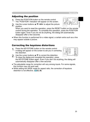 Page 27
25
ENGLISH

Operating
1.Press the POSITION button on the remote control.
The “POSITION” indication will appear on the screen.
Adjusting the position
2.Use the cursor buttons ▲/▼/◄/► to adjust the picture 
position.
When you want to reset the operation, press the RESET button on the remote 
control during the operation. To complete this operation, press the POSITION 
button again. Even if you do not do anything, the dialog will automatically 
disappear after a few seconds.
●  When this function is...