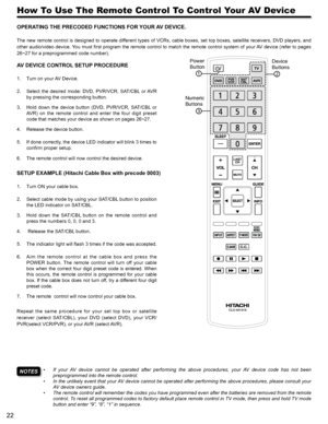 Page 2222
CLU-49101S
1
Power 
Button
Device 
Buttons
Numeric 
Buttons2
3
How To Use The Remote Control To Control Your AV Device
NOTESIf  your  AV  device  cannot  be  operated  after  performing  the  above  procedures,  your  AV  device  code  has  not  been • 
preprogrammed into the remote control.
In the unlikely event that your AV device cannot be operated after performing the above procedures, please consult your • 
AV device owners guide.
The remote control•  will remember the codes you have programmed...