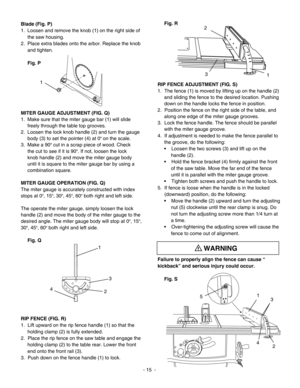 Page 15
Blade (Fig. P)
1.  Loosen and remove the knob (1) on the right side of 
the saw housing.
2.  Place extra blades onto the arbor. Replace the knob 
and tighten.
Fig. P
MITER GAUGE ADJUSTMENT (FIG. Q)
1.  Make sure that the miter gauge bar (1) will slide 
freely through the table top grooves.
2.  Loosen the lock knob handle (2) and turn the gauge 
body (3) to set the pointer (4) at 0º on the scale.
3.  Make a 90º cut in a scrap piece of wood. Check 
the cut to see if it is 90º. If not, loosen the lock...