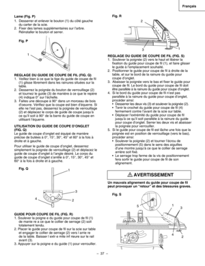 Page 37
–  37  – 
Français

Fig. R
REGLAGE DU GUIDE DE COUPE DE FIL (FIG. S)
1.  Soulever la poignée (2) vers le haut et libérer la
ﬁxation du guide pour coupe de ﬁl (1), et faire glisser
le guide à l’emplacement souhaité.
2.  Positionner le guide pour coupe de ﬁl à droite de la
table, et sur le bord de la rainure du guide pour 
coupe d’onglet.
3.  Abaisser la poignée vers le bas et ﬁxer le guide pour
coupe de ﬁl. Le bord du guide pour coupe de ﬁl doit
être parallèle à la rainure du guide pour coupe d’onglet....