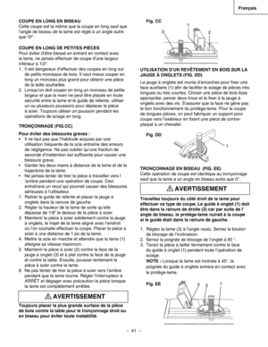 Page 41
–  41  – 
Français

Fig. CC
UTILISATION D’UN REVÊTEMENT EN BOIS SUR LA 
JAUGE À ONGLETS (FIG. DD)   
La jauge à onglets est munie d’encoches pour ﬁxer une 
face auxiliaire (1) aﬁn de faciliter le sciage de pièces très 
longues ou très courtes. Choisir une pièce de bois lisse 
appropriée, percer deux trous et la ﬁxer à la jauge à 
onglets avec des vis. S’assurer que la face ne gêne pas 
le bon fonctionnement du protège-lame. Pour la coupe 
de longues pièces, on peut fabriquer un support pour 
coupe vers...