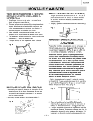 Page 55
–  55  – 
Español

TIEMPO DE MONTAJE ESTIMADO 25~40 MINUTOS
MONTAJE DE LA SIERRA DE MESA SOBRE EL 
SOPORTE (FIG. A)
1.  Despliegue el conjunto de patas y empuje hacia 
abajo al lugar correspondiente.
2.  Coloque la base en una superﬁcie nivelada y ajuste 
la pata delantera derecha ajustable, de forma que 
todas las patas estén en contacto con el piso y a 
ángulos similares en relación con el piso.  
3.  Haga coincidir los agujeros de la base con los 
agujeros de la brida inferior de la base de la...