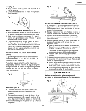 Page 59
–  59  – 
Español

Hoja (Fig. P)
1.  Aﬂoje y retire la perilla (1) en el lado izquierdo de la 
caja de la sierra.
2. Coloque hojas adicionales en el eje. Reemplace la 
perilla y apriete.
Fig. P
AJUSTE DE LA GUÍA DE INGLETES (FIG. Q)
1.  Asegúrese de que la barra de la guía de ingletes (1) 
se desliza libremente por las muescas de la mesa.
2.  Aﬂoje el mango del pomo de bloqueo (2) y gire el 
cuerpo de la guía (3) para que el indicador (4) quede 
alineado con el 0° de la escala.
3.  Realice un corte de...