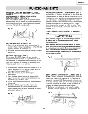 Page 61
–  61  – 
Español

FUNCIONAMIENTO ELEMENTAL DE LA 
SIERRA
FUNCIONAMIENTO BÁSICO DE LA SIERRA
ELEVACIÓN DE LA HOJA (Fig. W)
Para elevar o bajar la hoja, gire la rueda de mano de
elevación de la hoja (1) hasta la altura de hoja deseada y,
a continuación, apriete el mango de bloqueo (2) para
mantener el ángulo de hoja deseado.
Fig. W
INCLINACIÓN DE LA HOJA (FIG. W)
1.  Para inclinar la hoja de la sierra para un corte en
chaﬂán, aﬂoje el picaporte de bloqueo del chaﬂán (2)
y gire la manivela de inclinación...