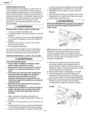 Page 62
–  62  – 
Español

la mesa y contra la guía. Mantenga la pieza de trabajo 
aproximadamente a una distancia de 1” de la hoja.
5.  ENCIENDA la sierra y espere a que la hoja tome 
velocidad.
6. Guíe lentamente la pieza de trabajo hacia la hoja, 
empujando sólo en la parte (1) de la pieza que pasará 
entre la hoja y la guía (Fig. AA)
EVITE UN CONTRAGOLPE empujando hacia adelante 
la parte de la pieza de trabajo que pasará entre la 
hoja y la guía. 
Fig. AA
NOTA: Siempre utilice un elemento para empujar o...