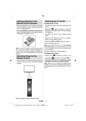 Page 19English   - 17 -
 
 
Inserting Batteries in the 
Remote Control Handset
   
• Remove the battery cover located on the back 
of the handset by gently pulling backwards 
from the indicated part.
   
• Insert two  AAA/R3 
 or equivalent type batteries 
inside. Place the batteries in the right directions 
and replace the battery cover. 
 
 
   
Note 
: If you are not going to use the remote control 
for a long period, please remove the batteries in 
order to avoid any battery leakage. Otherwise, the 
remote...