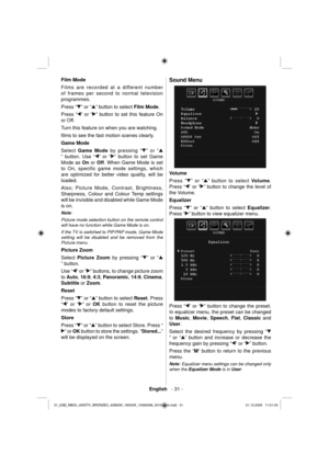 Page 33English   - 31 -
 
Film Mode 
  Films are recorded at a different number 
of frames per second to normal television 
programmes. 
  Press “
” or “” button to select  Film Mode .
Press “
” or “” button to set this feature On 
or Off. 
Turn this feature on when you are watching.
ﬁ lms to see the fast motion scenes clearly. 
  Game Mode 
  Select  Game Mode 
 by pressing “
” or “
” button. Use “” or “” button to set Game 
Mode as  On 
 or  Off 
. When Game Mode is set 
to On, specific game mode settings,...