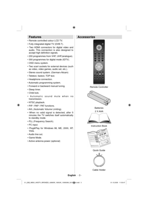 Page 5English   - 3 -
 
 
Features 
 
 
• Remote controlled colour LCD TV.
• Fully integrated digital TV (DVB-T).
  • Two HDMI connectors for digital video and 
audio. This connection is also designed to 
accept high deﬁ nition signals. 
• 200 programmes from VHF, UHF(analogue).
• 300 programmes for digital mode (IDTV).
• OSD menu system.
  • Two scart sockets for external devices (such 
as video, video games, audio set, etc.). 
  • Stereo sound system. (
German+Nicam) 
• Teletext, fastext, TOP text.
•...