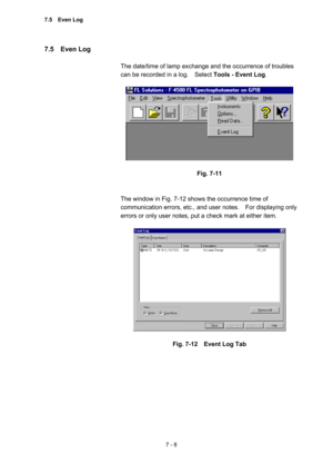 Page 1987 - 8 
7.5  Even Log  
 
The date/time of lamp exchange and the occurrence of troubles 
can be recorded in a log.    Select Tools - Event Log.  
 
 
 
Fig. 7-11 
 
 
The window in Fig. 7-12 shows the occurrence time of 
communication errors, etc., and user notes.    For displaying only 
errors or only user notes, put a check mark at either item.   
 
 
 
Fig. 7-12    Event Log Tab 
 
 
7.5  Even Log  