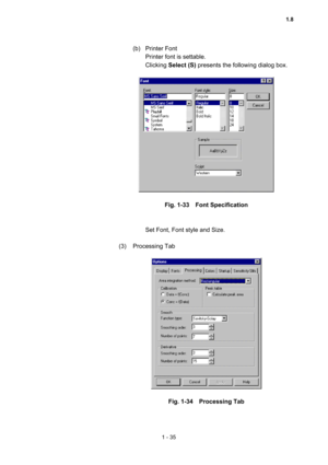 Page 541 - 35 
(b) Printer Font  
Printer font is settable.   
Clicking Select (S) presents the following dialog box.   
 
 
 
Fig. 1-33  Font Specification 
 
 
Set Font, Font style and Size.   
 
(3) Processing Tab  
 
 
 
Fig. 1-34  Processing Tab 
1.8  