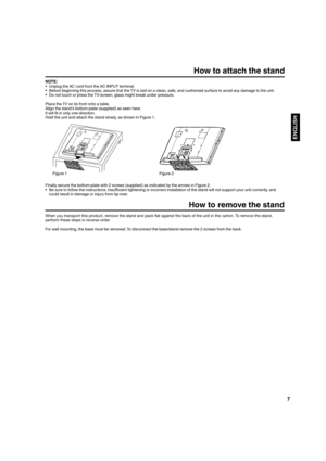 Page 77
ENGLISH
How to attach the stand
How to remove the stand
When you transport this product, remove the stand and pack ﬂ at against the back of the unit in the carton. To remove the stand, 
perform these steps in reverse order.
For wall mounting, the base must be removed. To disconnect the base/stand remove the 2 screws from the back. NOTE:
•  Unplug the AC cord from the AC INPUT terminal.
•  Before beginning this process, assure that the TV is laid on a clean, safe, and cushioned surface to avoid any...