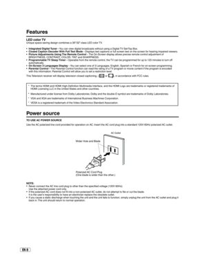 Page 8EN 8
Features
LED color TVUnique space saving design combines a 39”/32” class LED color TV.
Integrated Digital Tuner - You can view digital broadcasts without using a Digital TV Set-Top Box.
Closed Caption Decoder With Full Text Mode - Displays text captions or full screen text on the screen for hearing impaired viewers.
Picture Adjustments Using The Remote Control - The On-Screen display allows precise remote control adjustment of 
BRIGHTNESS, CONTRAST, COLOR, TINT and SHARPNESS.
Programmable TV Sleep...