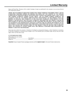 Page 25Stat es  an d P uerto  R ico .  W arra nty  w ill  be v o id ed  if  a tt em pts  of  re p air  are  p erf orm ed  b y th e c onsu mer  or  an y s e rv icers  that  are  
NO T a u th orize d b y Hitac hi.   
___ ___ __ __ __ __ __ __ __ __ __ __ __ ___ __ __ __ __ __ __ __ __ __ __ __ __ ___ __ __ __ __ __ __ __ __ __ __ __ __ ___ __ __ __ __ __ __ __ _____   
TH ERE  ARE NO  E X PRESS  WAR RANTI ES O TH ER  THAN  THOS E EX PRESSLY  DESCRIBED  ABOVE,  AN D NO  
W AR RANTI ES W HET HER  EXPRESS  OR IM...