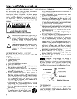 Page 22
Important Safety Instructions
SAFETY POINTS YOU SHOULD KNOW ABOUT YOUR HITACHI LCD TELEVISION
caution  when  moving  the  cart/apparatus  combination  to 
avoid injury from tip-over.
13. Unplug  this  apparatus  during  lightning  storms  or  when 
unused for long periods of time.
14. Refer all servicing to qualified service personnel. Servicing 
is required when the apparatus has been damaged in any 
way, such as power-supply cord or plug is damaged, liquid 
has been spilled or objects have fallen...