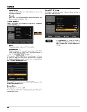 Page 4444
Setup
Auto Adjust
Adjusts  Horizontal  Position,  Vertical  Position,  Clock,  and 
Phase automatically.
Reset
Each  item  in  RGB  Options  Menu  will  be  restored  to  the 
factory setting by selecting Yes.
Y-PbPr on VGA
Selec t  the  t ype  of  signal  being  c onnec ted  to  the RG B /
COMPONENT 2 input.
Video
Audio
Setup
Channels
Multimedia
MoveSele\ftSELRetu\bn ExitEXIT
Light Control
HDMI - CEC
Input L\fbels
\bGB Options
Y-PbPr on VGA
Demo Mode Component 2
Off
\beset AV & Setup
Select the type...