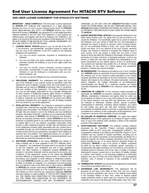 Page 5757
LICENSE AGREEMENTS
 
End User License Agreement For HITACHI DTV Software
END USER LICENSE AGREEMENT FOR HITACHI DTV SOFTWARE
IMPORTANT  –  READ  CAREFULLY:  This  End  User  License Agreement for HITACHI DTV  Software  (this  “Agreement”)  is  a  legal  agreement between you (“you” or “your”), in your capacity as the owner of a HITACHI brand  digital  television  (the  “DTV”),  and HITACHI  America,  Ltd.,  Home Electronics Division (“HITACHI”). By using the DTV or the digital television software...