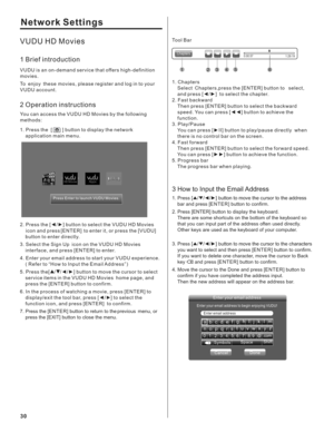 Page 30Tool Bar
Chapters0:00:571:29:19
123456
1. Chapters
 press the [ENTER] button to   
and press  
2. Fast backward  Then press [ENTER] button to select the backward 
speed. You can press [ ] button to achieve the 
function.
3. Play/Pause You can press [ II] button to play/pause directly  when 
there is no control bar on the screen.
4. Fast forward  Then press [ENTER] button to select the forward speed. 
You can press [ ] button to achieve the function.
5. Progress bar The progress bar when playing....