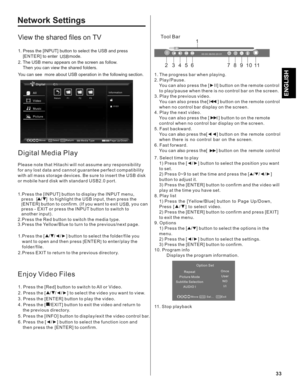 Page 33Network Settings
#II#0

1
234567891011
00:00:36/00:20:011. Press the [INPUT] button to select the USB and press [ENTER] to enter   mode.
2. 

The   menu appears on the screen as follow.   Then you can view the shared folders. USB
USB
You can see  more about USB operation in the following section.
View the shared files on TV
Digital Media Play
Please note that   will not assume any responsibility 
for any lost data and cannot guarantee perfect compatibility 
with all mass storage devices. Be sure...