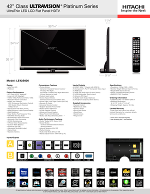Page 138 9/16”
26 1/8”
24 5/16”
42” Class           Platinum Series
UltraThin LED LCD Flat Panel HDTV
1 7/16”
9 3/8”
®
42.02” 1
All specifications, features and dimensions are subject to change withou\
t notice. Refer to www.hitachi.us/tv for updates or more information.  All trademarks are the property of their respective owners.
© 2012 Hitachi America, Ltd. 900 Hitachi Way, Chula Vista, CA, 91914 - www.hitachi.us/tv or 800.HITACHI
DesignUltraThin LED 
•	
Platinum  
•	
 
Picture Performance42” Class (42.02”...