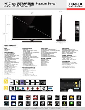 Page 142”
28 1/4”
26 1/4”
46” Class           Platinum Series
UltraThin LED LCD Flat Panel HDTV
1 7/16”
10 7/8”
®
45.99” 1
All specifications, features and dimensions are subject to change withou\
t notice. Refer to www.hitachi.us/tv for updates or more information.  All trademarks are the property of their respective owners.
© 2012 Hitachi America, Ltd. 900 Hitachi Way, Chula Vista, CA, 91914 - www.hitachi.us/tv or 800.HITACHI
DesignUltraThin LED 
•	
Platinum 
•	
 
Picture Performance46” Class (45.99”...