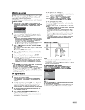 Page 1313 EN
Starting setup
The Auto Setup menu appears the first time you turn on the 
TV, and assists you to specify the Air/Cable setting, and 
program your channels automatically.
IMPORTANT: Make sure that the antenna or cable TV system 
connection is made!
1To turn on the TV, press POWER (POWER indicator on the 
front of the unit changes green. It may take approx. 10 seconds 
for a picture to appear on screen.) The Auto Setup function 
begins.
Auto Setup
Scan StartThi i h b STORE b i h
TV Location Store...
