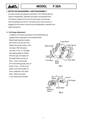 Page 1MODEL    F 20A
-#
1 -
1. NOTES ON DISASSEMBLY AND REASSEMBLY
As notes concerning usage are presented in the Handling Manual,
notes on disassembly, assembly and repair are presented here.
The bottom surfaces of the front and rear bases must be kept
level and parallel at all times. The power source cord must be un-
plugged from the electric outlet during all disassembly, assembly and
repair procedures.
1-1. Set Gauge Adjustment
In addition to the items presented in the Handling Manual,
supplementary...