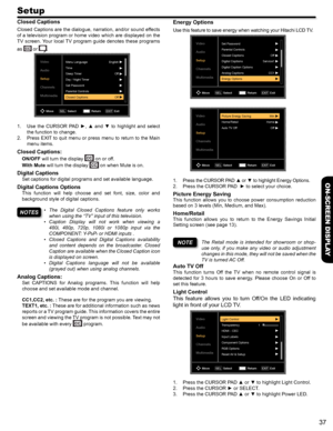 Page 3737
ON-SCREEN DISPLAY
Setup
Closed Captions
Closed Captions are the dialogue, narration, and/or sound effects 
of a television program or home video which are displayed on the 
TV screen. Your local TV program guide denotes these programs 
as  or .
Video
Audio
Setup
Channels
MultimediaMenu LanguageEnglish
Off
Off
Time
Sleep Timer
Day / Night Timer
Set Password
Parental Controls
Closed Captions
Move
Select
SELReturn Exit
EXIT
1. Use  the  CURSOR  PAD  ►,  ▲  and  ▼  to  highlight  and  select 
the function...