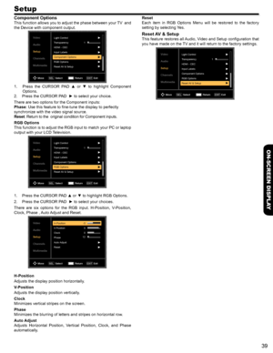 Page 3939
ON-SCREEN DISPLAY
Setup
Component Options
This function allows you to adjust the phase between your TV  and 
the Device with component output.
Video
Audio
Setup
Channels
MultimediaLight Control1
Transparency
HDMI - CEC
Input Labels
Component Options
RGB Options
Reset AV & Setup
Move Select
SELReturn Exit
EXIT
1. Press  the  CURSOR  PAD  ▲  or  ▼  to  highlight  Component 
Options.
2. Press the CURSOR PAD  ► to select your choice.
There are two options for the Component inputs:
Phase: Use this feature...