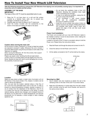 Page 7FIRST TIME USE
7
• Do  not  block  the  ventilation  holes  of  the  LCD       
Television.  Blocking  the  ventilation  holes  might 
cause overheating and damage.
• In  case  of  an  abnormal  symptom,  unplug  the  AC 
cord and contact 800.HITACHI.
• If  you  purchased  a  wall  mount  bracket, 
please  ask  for  professional  installation.  
Do not try to install by yourself.
• Install  the  unit  at  a  proper  area  where  it  does  not 
expose anyone to any danger of hitting themselves 
(For...