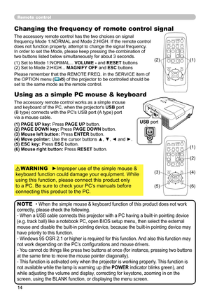 Page 14
4

Remote control
Changing the frequency of  remote control signal
The accessory remote control has the two choices on signal frequency Mode 1:NORMAL and Mode 2:HIGH. If the remote control does not function properly, attempt to change the signal frequency.In order to set the Mode, please keep pressing the combination of two buttons listed below simultaneously for about 3 seconds.
Using as a simple PC mouse & keyboard
The accessory remote control works as a simple mouse and keyboard of the PC, when...