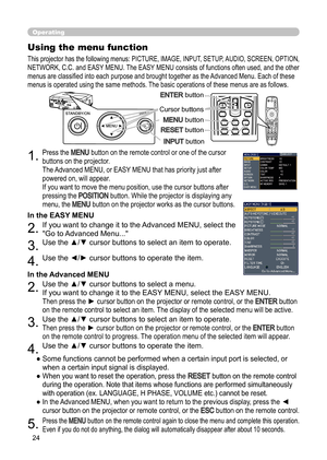 Page 24
24

Operating

BLANKLASER
ASPECT
PUSH  ENTER PAGE UP
LASER
INDICATORMY SOURCE/
DOC.CAMERASEARCH
STANDBY/ON
VIDEORGB
PAGE DOWNESCMENU RESET
POSITION AUTOPbyPMAGNIFYON
OFFMY BUTTON1
2VOLUME+
-FREEZE KEYSTONE MUTE

BLANK LASER
ASPECT
PUSH  ENTER
 PAGE UP
LASER
INDICATOR
MY SOURCE/
DOC.CAMERA
SEARCH
STANDBY/ON
VIDEORGB
PAGE DOWN
ESCMENU RESET
POSITION AUTOPbyP
MAGNIFYON
OFFMY BUTTON1
2VOLUME+
-
FREEZE KEYSTONE MUTE
1.Press the MENU button on the remote control or one of the cursor 
buttons on the projector....