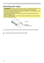 Page 14
4

Connecting power supply
WARNING  ►Please use extra caution when connecting the power cord, as 
incorrect or faulty connections may result in fire and/or electrical shock.
• Only use the power cord that came with the projector. If it is damaged, contact 
your dealer to newly get correct one.
• Only plug the power cord into an outlet rated for use with the powe\
r cord's 
specified voltage range.
• Never modify the power cord. Never attempt to defeat the ground con\
nection 
of the...